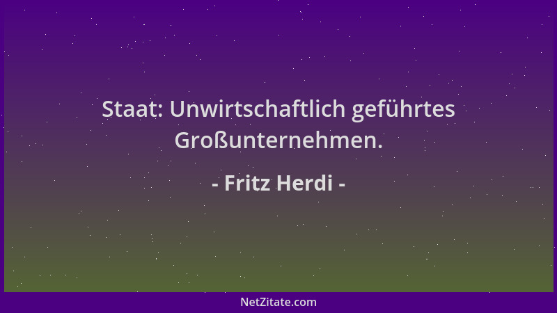 Fritz Herdi - Staat: Unwirtschaftlich geführtes Großunternehmen....