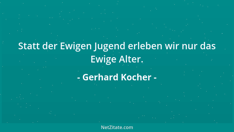 Gerhard Kocher - Statt der Ewigen Jugend erleben wir nur das Ewige Alter....