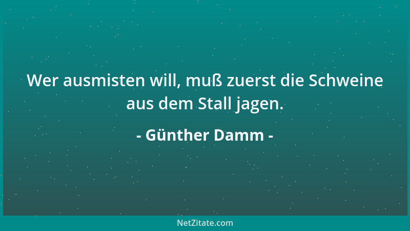 Günther Damm - Wer ausmisten will, muß zuerst die Schweine aus dem Stall jagen....