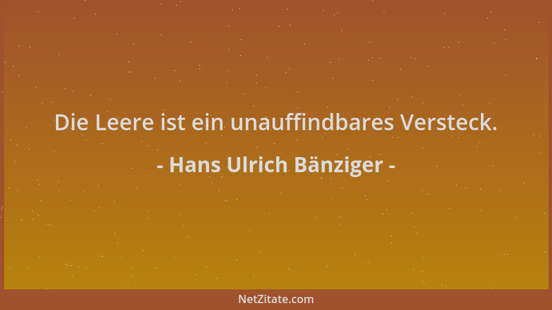 Hans Ulrich Bänziger - Die Leere ist ein unauffindbares Versteck....