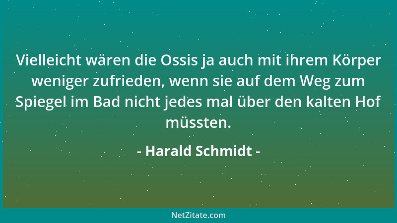 Harald Schmidt - Vielleicht wären die Ossis ja auch mit ihrem Körper weniger zufrieden, wenn sie auf dem Weg zum Spiegel im...