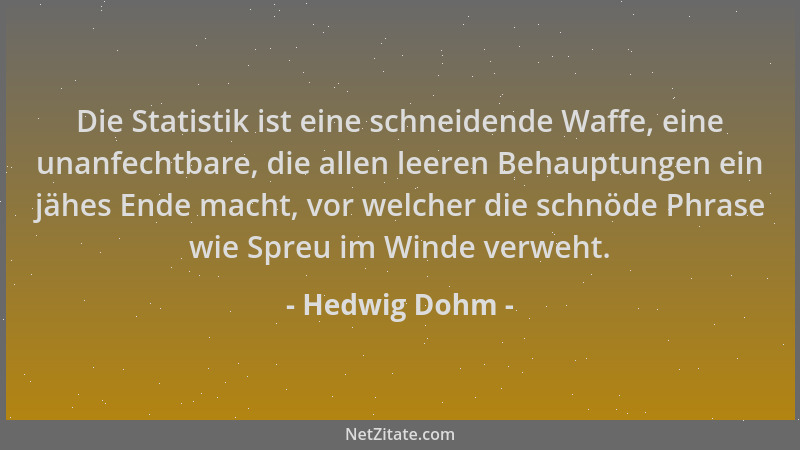 Hedwig Dohm - Die Statistik ist eine schneidende Waffe, eine unanfechtbare, die allen leeren Behauptungen ein jähes Ende ma...