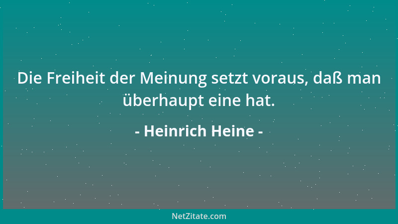 Heinrich Heine - Die Freiheit der Meinung setzt voraus, daß man überhaupt eine hat....