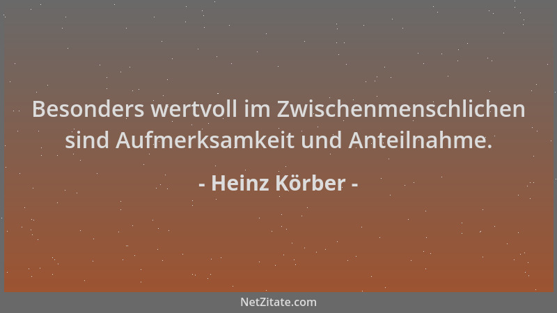 Heinz Körber - Besonders wertvoll im Zwischenmenschlichen sind Aufmerksamkeit und Anteilnahme....