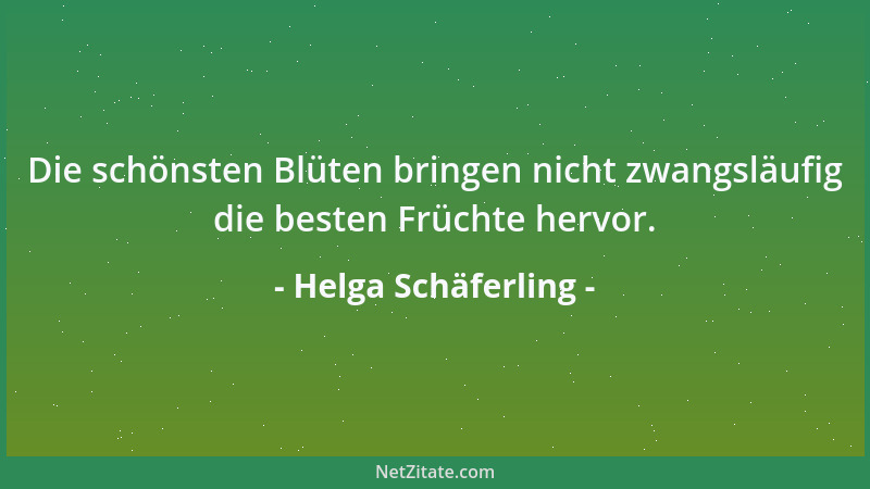 Helga Schäferling - Die schönsten Blüten bringen nicht zwangsläufig die besten Früchte hervor....