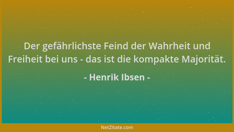 Henrik Ibsen - Der gefährlichste Feind der Wahrheit und Freiheit bei uns - das ist die kompakte Majorität....