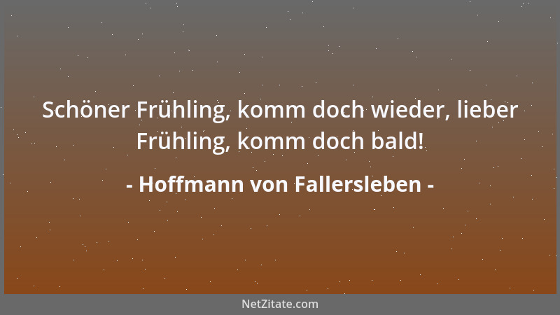 Hoffmann von Fallersleben - Schöner Frühling, komm doch wieder, lieber Frühling, komm doch bald!...