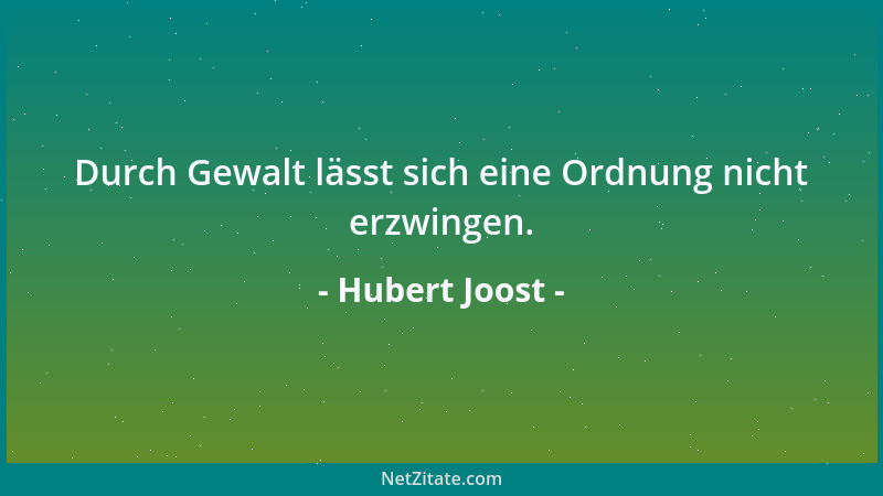 Hubert Joost - Durch Gewalt lässt sich eine Ordnung nicht erzwingen....