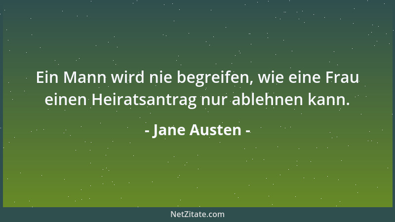 Jane Austen - Ein Mann wird nie begreifen, wie eine Frau einen Heiratsantrag nur ablehnen kann....