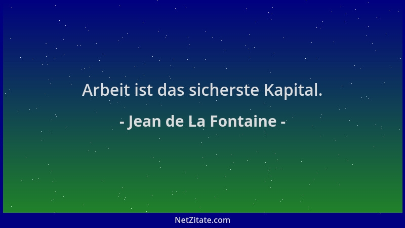 Jean de La Fontaine - Arbeit ist das sicherste Kapital....