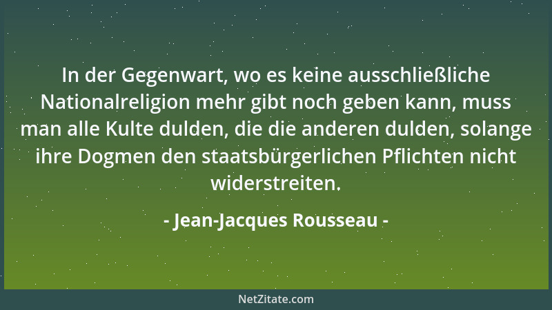Jean-Jacques Rousseau - In der Gegenwart, wo es keine ausschließliche Nationalreligion mehr gibt noch geben kann, muss man...
