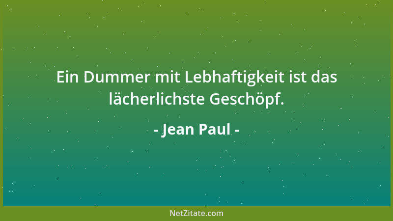Jean Paul - Ein Dummer mit Lebhaftigkeit ist das lächerlichste Geschöpf....