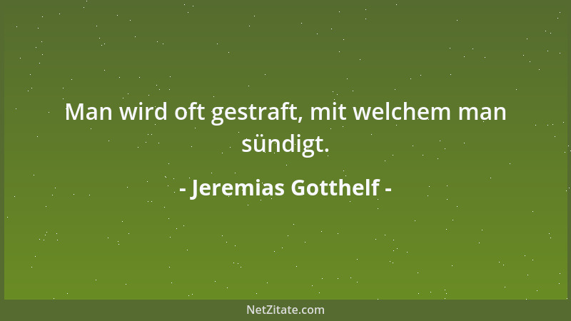 Jeremias Gotthelf - Man wird oft gestraft, mit welchem man sündigt....