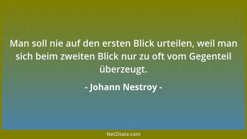 Johann Nestroy - Man soll nie auf den ersten Blick urteilen, weil man sich beim zweiten Blick nur zu oft vom Gegenteil über...