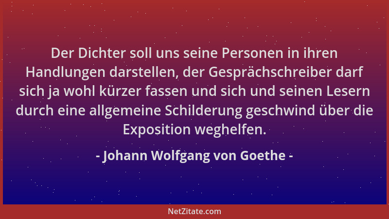 Johann Wolfgang von Goethe - Der Dichter soll uns seine Personen in ihren Handlungen darstellen, der Gesprächschreiber darf...