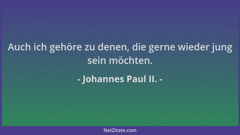 Johannes Paul II. - Auch ich gehöre zu denen, die gerne wieder jung sein möchten....