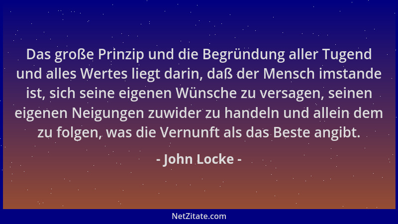 John Locke - Das große Prinzip und die Begründung aller Tugend und alles Wertes liegt darin, daß der Mensch imstande ist, s...
