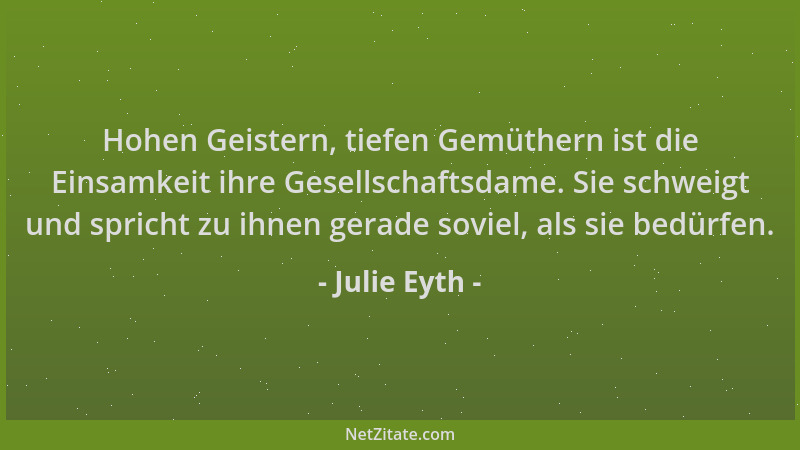 Julie Eyth - Hohen Geistern, tiefen Gemüthern ist die Einsamkeit ihre Gesellschaftsdame. Sie schweigt und spricht zu ihnen...