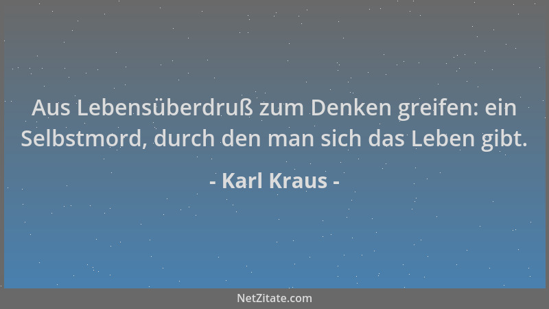 Karl Kraus - Aus Lebensüberdruß zum Denken greifen: ein Selbstmord, durch den man sich das Leben gibt....