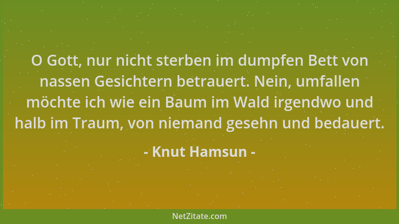 Knut Hamsun - O Gott, nur nicht sterben im dumpfen Bett von nassen Gesichtern betrauert. Nein, umfallen möchte ich wie ein...