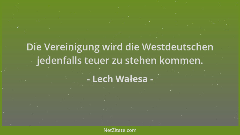 Lech Wałesa - Die Vereinigung wird die Westdeutschen jedenfalls teuer zu stehen kommen....