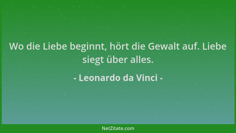 Leonardo da Vinci - Wo die Liebe beginnt, hört die Gewalt auf. Liebe siegt über alles....