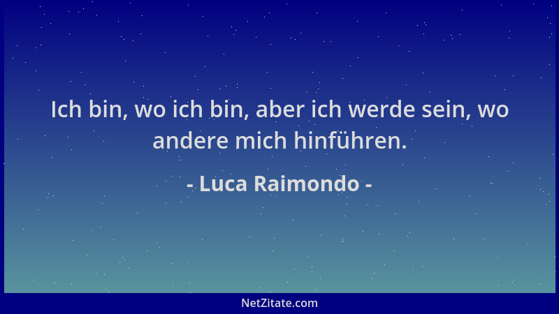 Luca Raimondo - Ich bin, wo ich bin, aber ich werde sein, wo andere mich hinführen....
