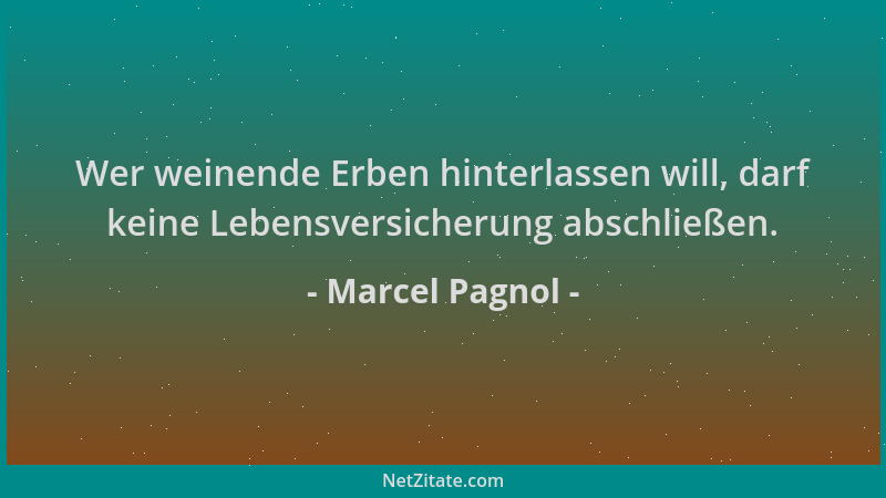 Marcel Pagnol - Wer weinende Erben hinterlassen will, darf keine Lebensversicherung abschließen....
