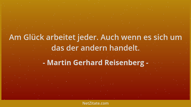 Martin Gerhard Reisenberg - Am Glück arbeitet jeder. Auch wenn es sich um das der andern handelt....