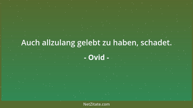 Ovid - Auch allzulang gelebt zu haben, schadet....