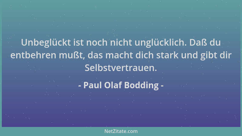 Paul Olaf Bodding - Unbeglückt ist noch nicht unglücklich. Daß du entbehren mußt, das macht dich stark und gibt dir Selbstv...