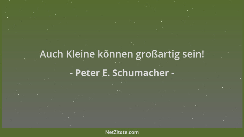 Peter E. Schumacher - Auch Kleine können großartig sein!...