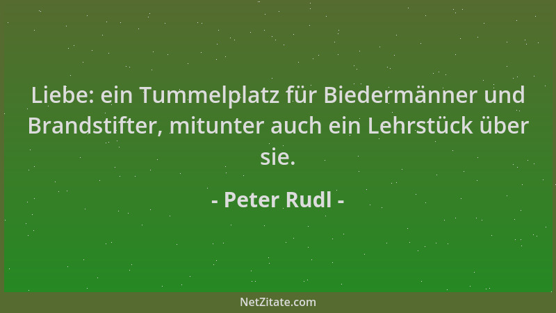 Peter Rudl - Liebe: ein Tummelplatz für Biedermänner und Brandstifter, mitunter auch ein Lehrstück über sie....