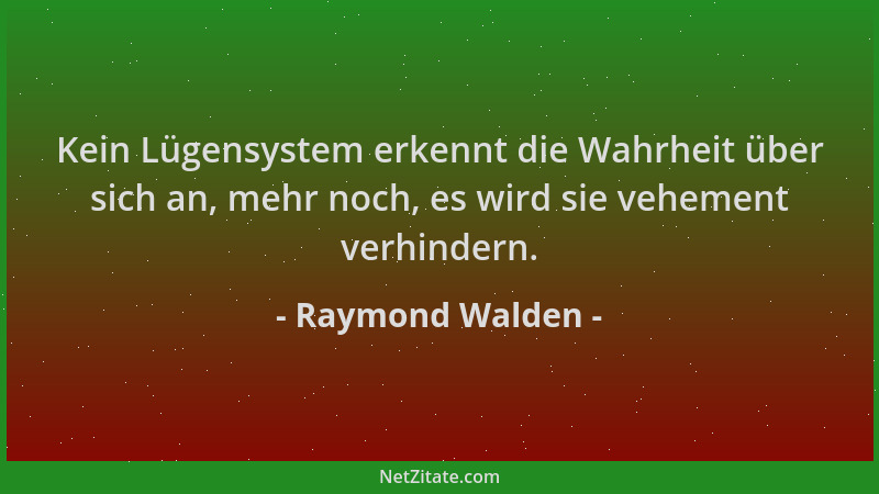 Raymond Walden - Kein Lügensystem erkennt die Wahrheit über sich an, mehr noch, es wird sie vehement verhindern....