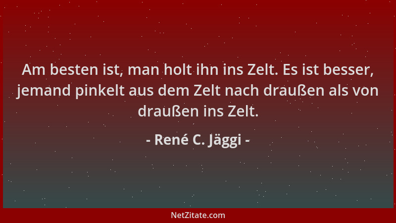René C. Jäggi - Am besten ist, man holt ihn ins Zelt. Es ist besser, jemand pinkelt aus dem Zelt nach draußen als von drauß...