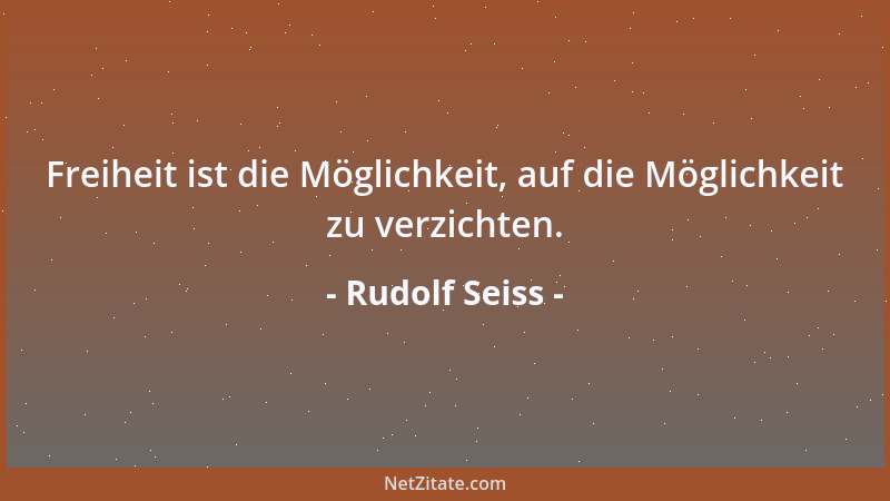 Rudolf Seiss - Freiheit ist die Möglichkeit, auf die Möglichkeit zu verzichten....