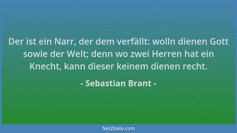 Sebastian Brant - Der ist ein Narr, der dem verfällt: wolln dienen Gott sowie der Welt; denn wo zwei Herren hat ein Knecht,...