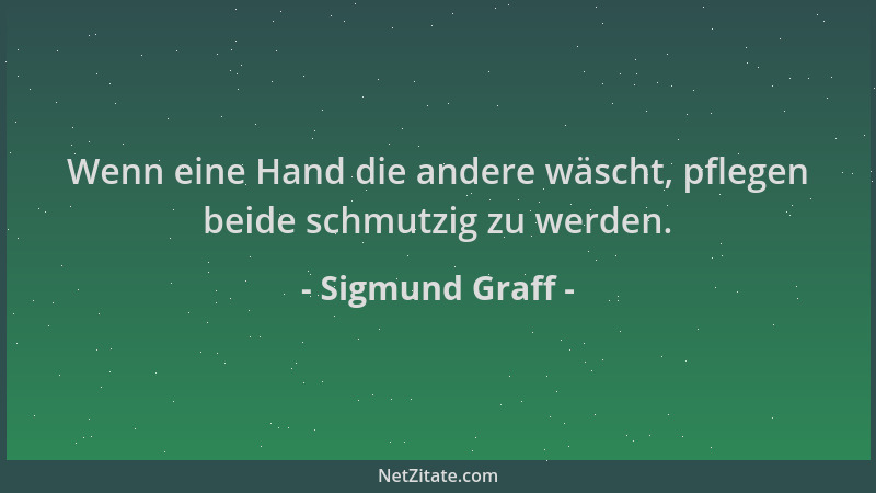 Sigmund Graff - Wenn eine Hand die andere wäscht, pflegen beide schmutzig zu werden....