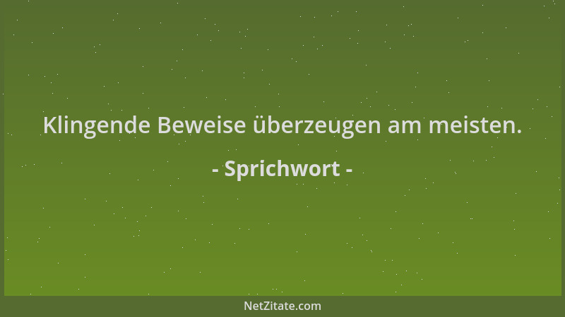Sprichwort - Klingende Beweise überzeugen am meisten....