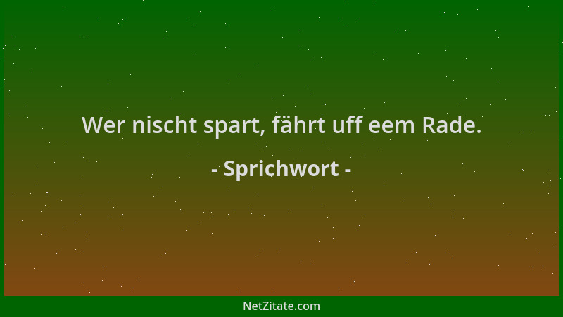 Sprichwort - Wer nischt spart, fährt uff eem Rade....
