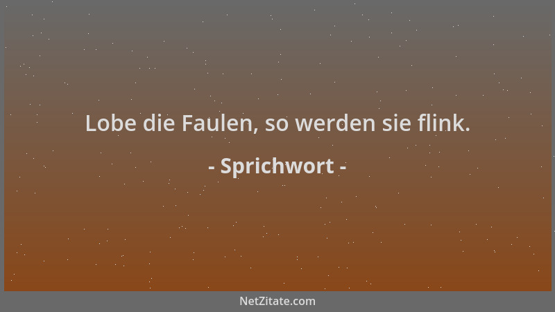 Sprichwort - Lobe die Faulen, so werden sie flink....