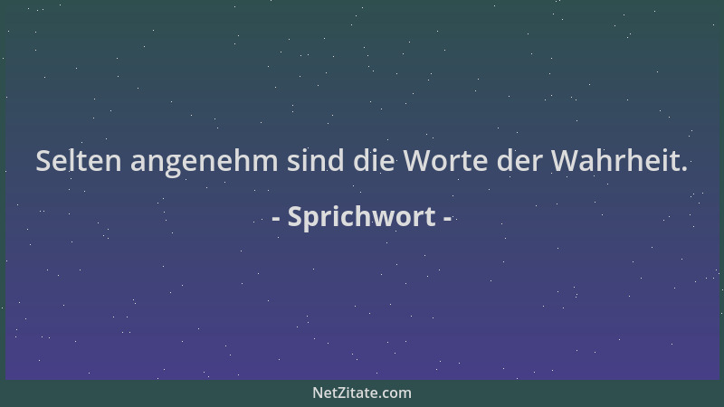 Sprichwort - Selten angenehm sind die Worte der Wahrheit....