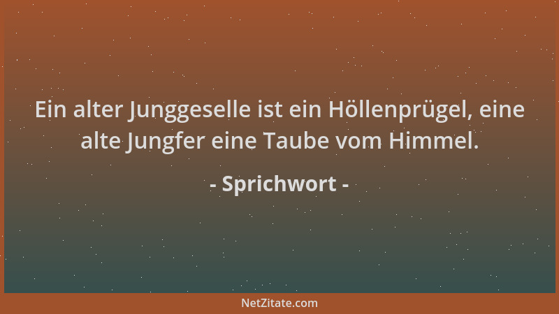 Sprichwort - Ein alter Junggeselle ist ein Höllenprügel, eine alte Jungfer eine Taube vom Himmel....