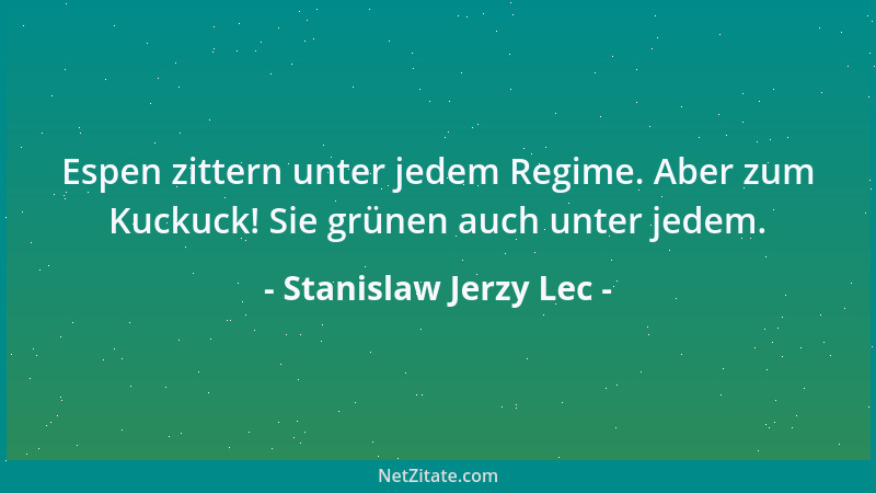 Stanislaw Jerzy Lec - Espen zittern unter jedem Regime. Aber zum Kuckuck! Sie grünen auch unter jedem....