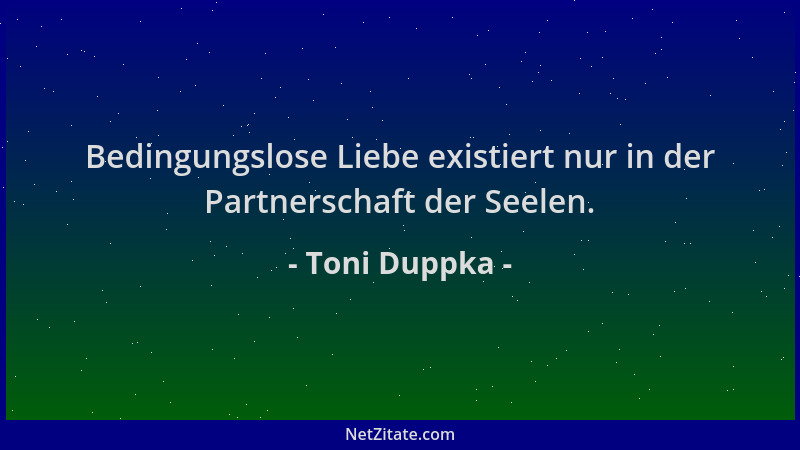 Toni Duppka - Bedingungslose Liebe existiert nur in der Partnerschaft der Seelen....