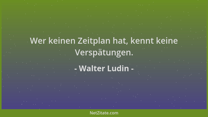 Walter Ludin - Wer keinen Zeitplan hat, kennt keine Verspätungen....