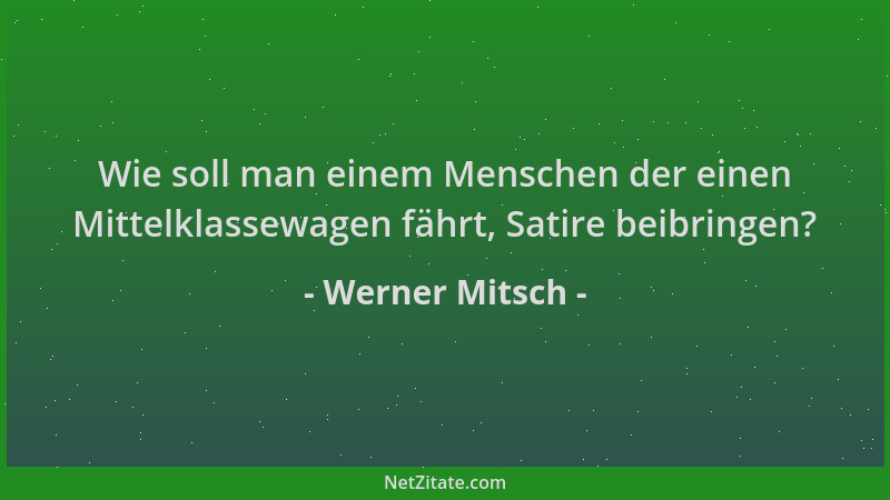 Werner Mitsch - Wie soll man einem Menschen der einen Mittelklassewagen fährt, Satire beibringen?...