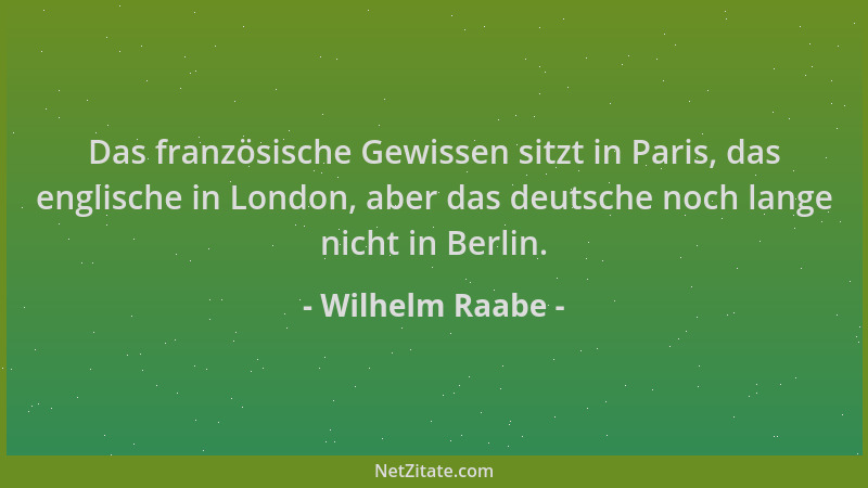 Wilhelm Raabe - Das französische Gewissen sitzt in Paris, das englische in London, aber das deutsche noch lange nicht in Be...