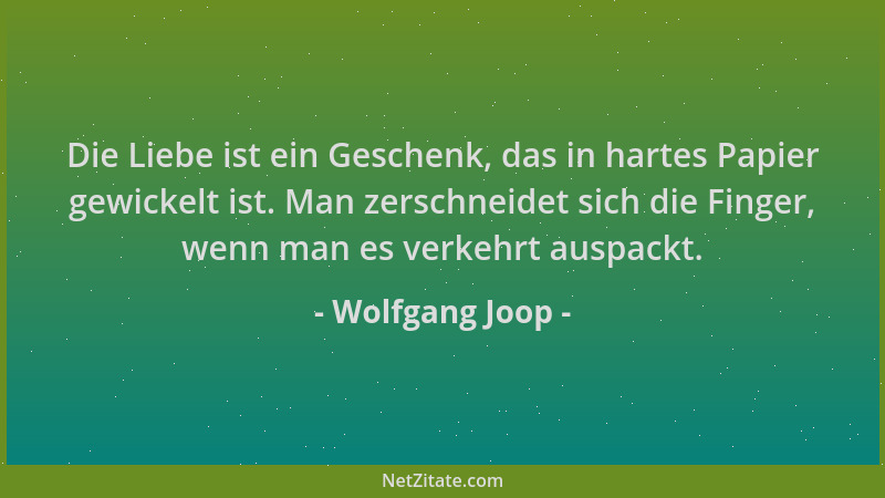 Wolfgang Joop - Die Liebe ist ein Geschenk, das in hartes Papier gewickelt ist. Man zerschneidet sich die Finger, wenn man...
