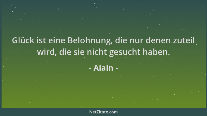 Alain - Glück ist eine Belohnung, die nur denen zuteil wird, die sie nicht gesucht haben....
